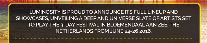 Luminosity is proud to announce its full lineup and showcases, unveiling a deep and universe slate of artists set to play the 3-day festival in bloemendaal aan zee, the Netherlands from june 24-26 2016.