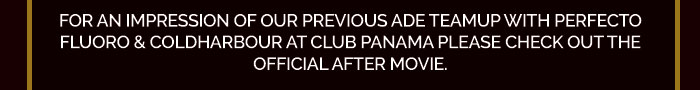 For an impression of our previous ADE teamup with Perfecto Fluoro & Coldharbour at club Panama please check out the official after movie.